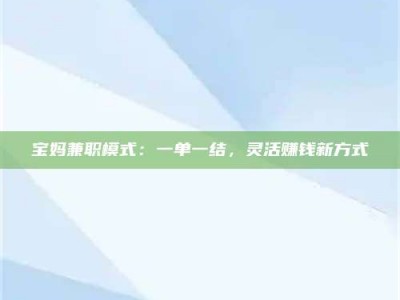 伊犁宝妈兼职模式：一单一结，灵活赚钱新方式