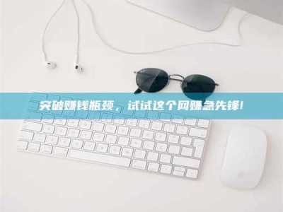 伊犁突破赚钱瓶颈，试试这个网赚急先锋!