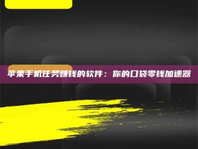 伊犁苹果手机任务赚钱的软件：你的口袋零钱加速器