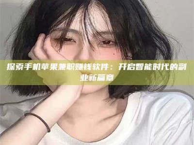 伊犁探索手机苹果兼职赚钱软件：开启智能时代的副业新篇章