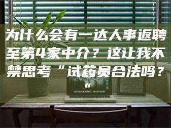 伊犁为什么会有一达人事返聘至第4家中介？这让我不禁思考“试药员合法吗？”
