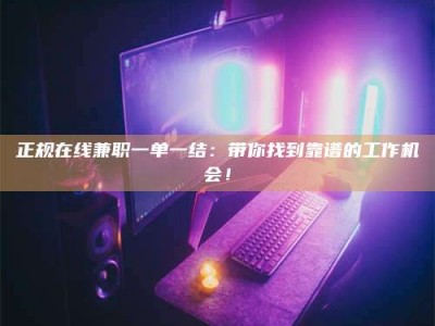 伊犁正规在线兼职一单一结：带你找到靠谱的工作机会！