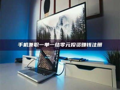 伊犁手机兼职一单一结零元投资赚钱注册