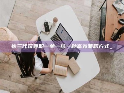 伊犁快三代玩兼职一单一结一种高效兼职方式_