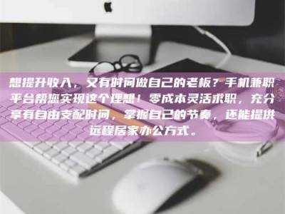伊犁想提升收入，又有时间做自己的老板？手机兼职平台帮您实现这个理想！零成本灵活求职，充分享有自由支配时间，掌握自己的节奏，还能提供远程居家办公方式。