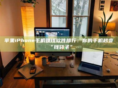 伊犁苹果iPhone手机赚钱软件排行：你的手机秒变“钱袋子”