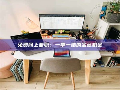 伊犁免费网上兼职：一单一结的宝藏机会