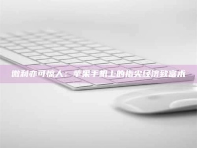 伊犁微利亦可惊人：苹果手机上的指尖经济致富术