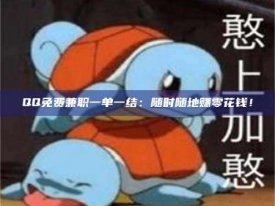 伊犁QQ免费兼职一单一结：随时随地赚零花钱！