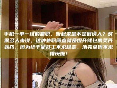 伊犁手机一单一结的兼职，听起来是不是很诱人？对很多人来说，这种兼职简直就是提升钱包的灵丹妙药，因为终于能打工不求稳定，活完拿钱不求排班啦！