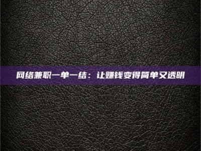 伊犁网络兼职一单一结：让赚钱变得简单又透明