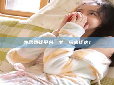 伊犁兼职赚钱平台一单一结来钱快！