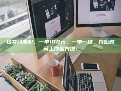 伊犁拉勾网兼职，一单100元，一单一结，找短时间工作超方便！