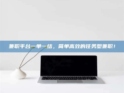 伊犁兼职平台一单一结，简单高效的任务型兼职！
