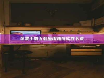 伊犁苹果手机下载应用赚钱软件下载