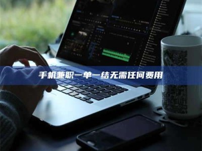 伊犁手机兼职一单一结无需任何费用