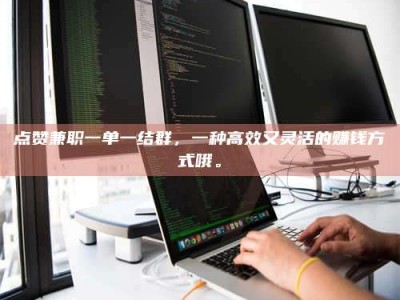 伊犁点赞兼职一单一结群，一种高效又灵活的赚钱方式哦。