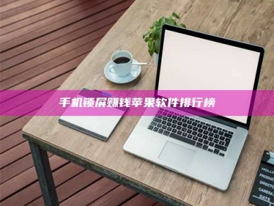 伊犁手机锁屏赚钱苹果软件排行榜