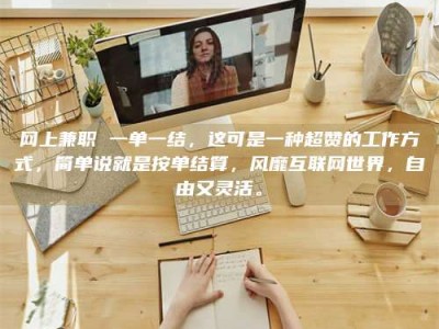 伊犁网上兼职 一单一结，这可是一种超赞的工作方式，简单说就是按单结算，风靡互联网世界，自由又灵活。