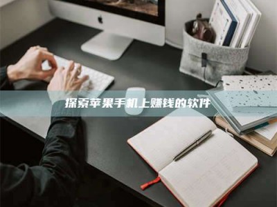 伊犁探索苹果手机上赚钱的软件