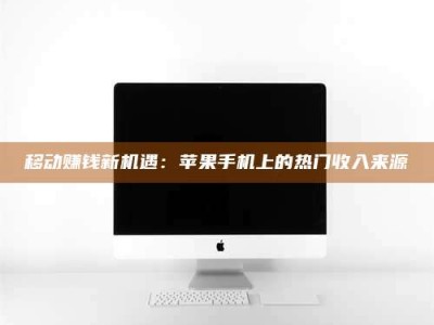 伊犁移动赚钱新机遇：苹果手机上的热门收入来源