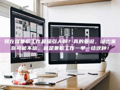 伊犁现在啥兼职工作最吸引人啊？真的要说，说出来你可能不信，就是兼职工作一单一结这种！