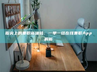 伊犁指尖上的兼职新体验：一单一结在线兼职App解析