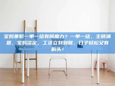 伊犁宝妈兼职一单一结有何魔力？一单一结，主顾满意，宝妈淡定，工资立刻到账，日子轻松又有盼头！