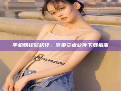 伊犁手机赚钱新路径：苹果安卓软件下载指南