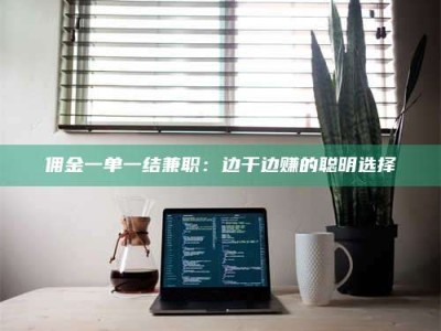 伊犁佣金一单一结兼职：边干边赚的聪明选择