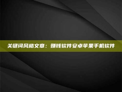 伊犁关键词风格文章：赚钱软件安卓苹果手机软件