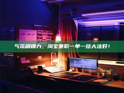 伊犁气氛刷爆力，淘宝兼职一单一结大法好！