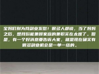 伊犁宝妈们别为找副业发愁！很多人都说，当了妈妈之后，想找份能兼顾家庭的兼职实在太难了。但是，有一个好消息要告诉大家，就是现在确实有很多副业机会是一单一结的。