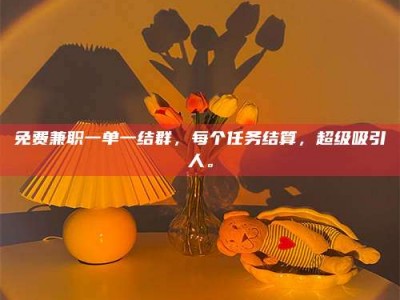 伊犁免费兼职一单一结群，每个任务结算，超级吸引人。