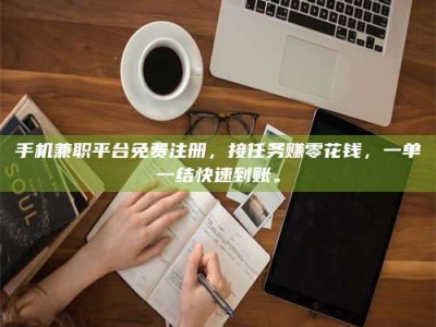 伊犁手机兼职平台免费注册，接任务赚零花钱，一单一结快速到账。