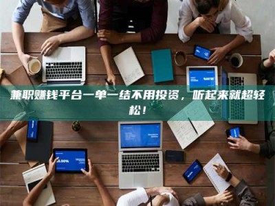 伊犁兼职赚钱平台一单一结不用投资，听起来就超轻松！