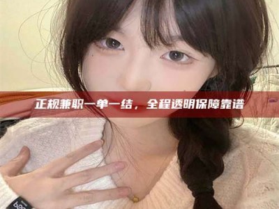 伊犁正规兼职一单一结，全程透明保障靠谱