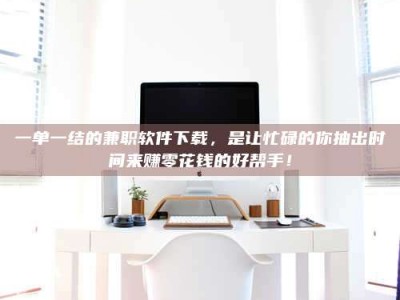 伊犁一单一结的兼职软件下载，是让忙碌的你抽出时间来赚零花钱的好帮手！