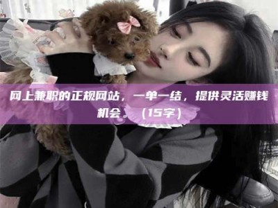 伊犁网上兼职的正规网站，一单一结，提供灵活赚钱机会。（15字）