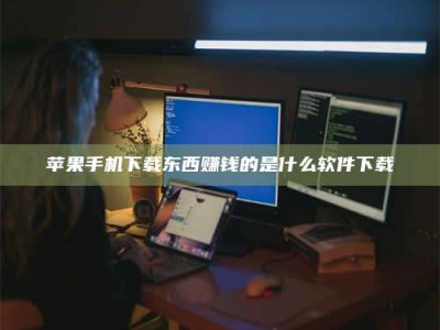 伊犁苹果手机下载东西赚钱的是什么软件下载