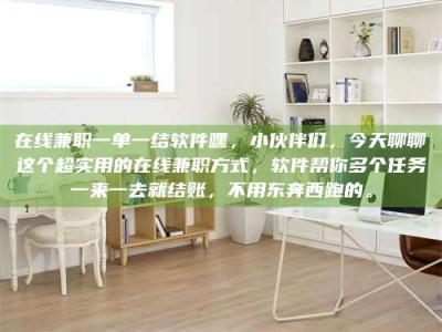 伊犁在线兼职一单一结软件嘿，小伙伴们，今天聊聊这个超实用的在线兼职方式，软件帮你多个任务一来一去就结账，不用东奔西跑的。