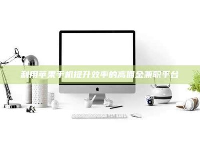 伊犁利用苹果手机提升效率的高佣金兼职平台