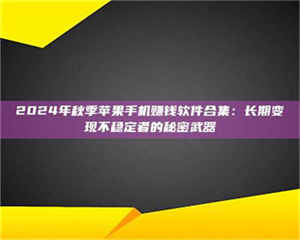 伊犁2024年秋季苹果手机赚钱软件合集:长期变现不稳定者的秘密武器 第1张 伊犁2024年秋季苹果手机赚钱软件合集:长期变现不稳定者的秘密武器 第1张