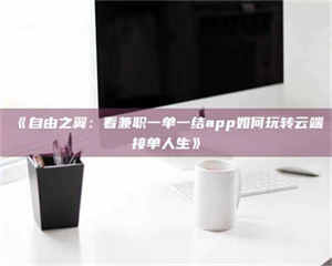 伊犁《自由之翼：看兼职一单一结app如何玩转云端接单人生》 第1张