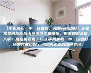 伊犁【手机兼职一单一结也好，免费完成也好】你是不是很向往自由地通过手机赚钱，但不知道从何入手？现在机会来了！「手机兼职一单一结也好，免费完成也好」这种方式真的值得尝试。 第1张