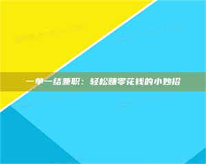 伊犁一单一结兼职:轻松赚零花钱的小妙招 第1张 伊犁一单一结兼职:轻松赚零花钱的小妙招 第1张