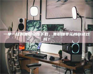 伊犁一单一结的兼职软件下载,兼职赚零花钱你试过吗? 第1张 伊犁一单一结的兼职软件下载,兼职赚零花钱你试过吗? 第1张