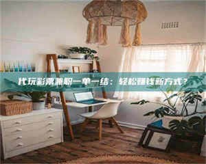 伊犁代玩***兼职一单一结：轻松赚钱新方式？ 第1张