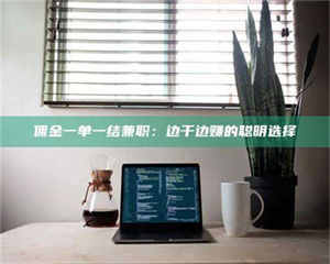 伊犁佣金一单一结兼职：边干边赚的聪明选择 第1张