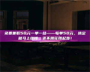 伊犁免费兼职50元一单一结——每单50元，搞定就马上结钱，还不用花钱起步！ 第1张
